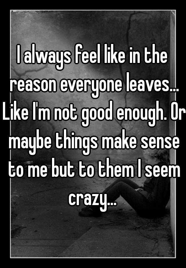 i-always-feel-like-in-the-reason-everyone-leaves-like-i-m-not-good