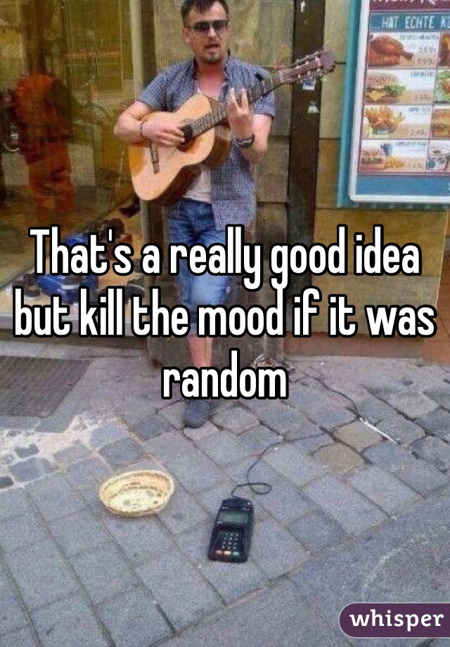 That's a really good idea but kill the mood if it was random 