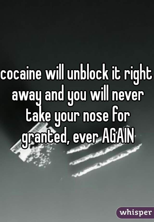 cocaine will unblock it right away and you will never take your nose for granted, ever AGAIN
