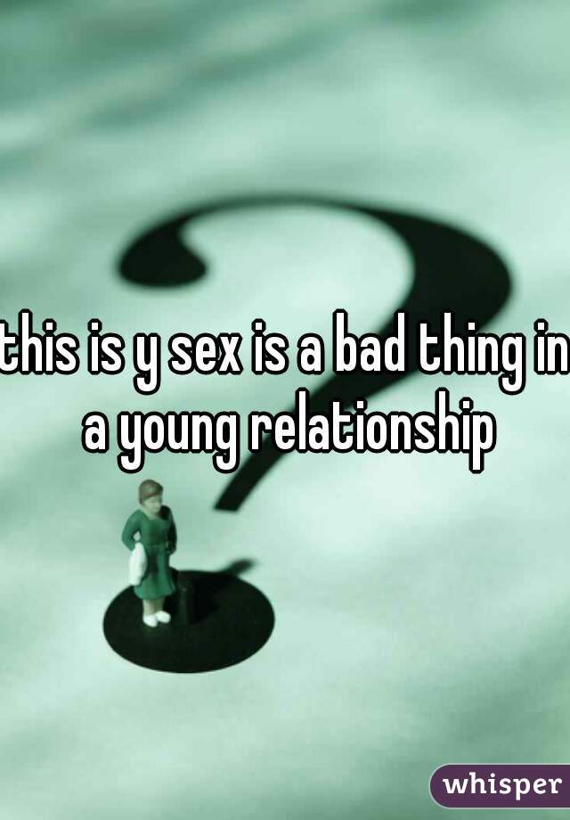 this is y sex is a bad thing in a young relationship