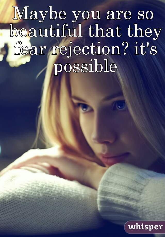 Maybe you are so beautiful that they fear rejection? it's possible