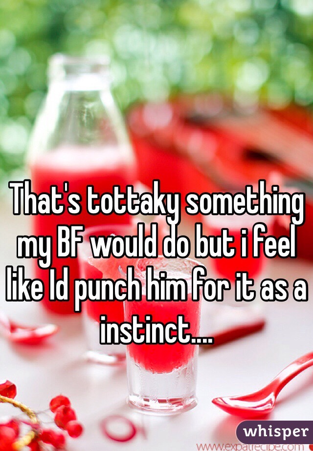 That's tottaky something my BF would do but i feel like Id punch him for it as a instinct.... 