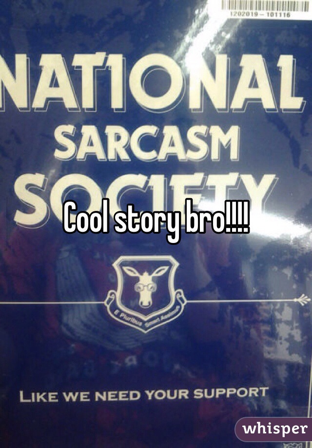 Cool story bro!!!!