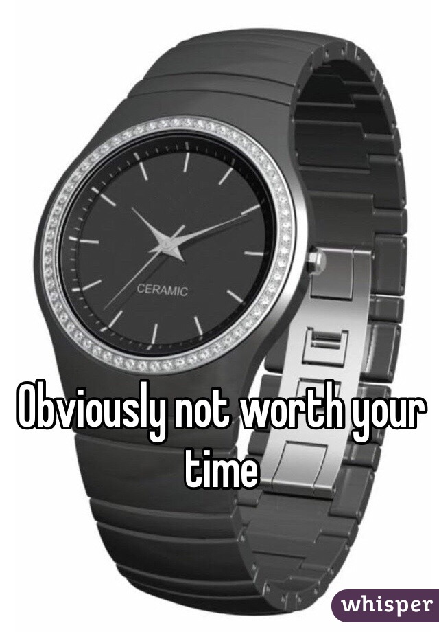 Obviously not worth your time