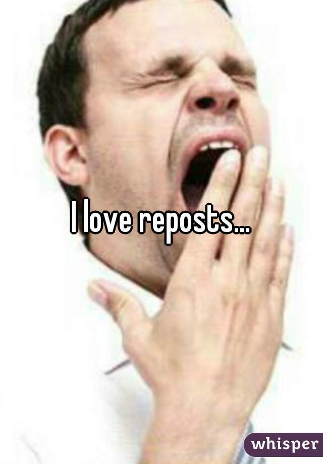 I love reposts...