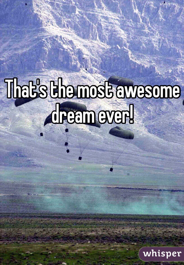 That's the most awesome dream ever!