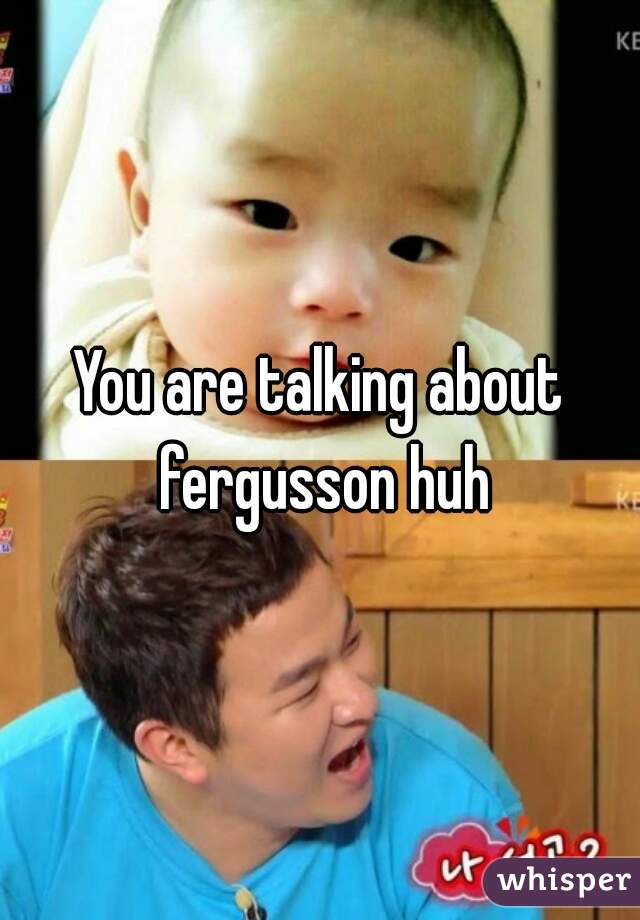 You are talking about fergusson huh