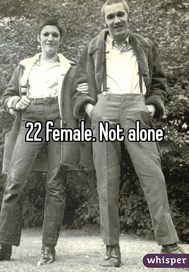 22 female. Not alone