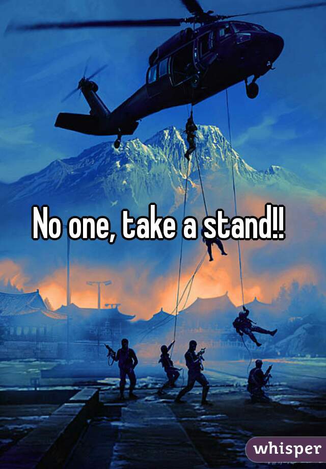 No one, take a stand!! 