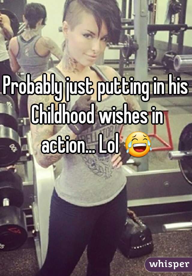 Probably just putting in his Childhood wishes in action... Lol 😂 