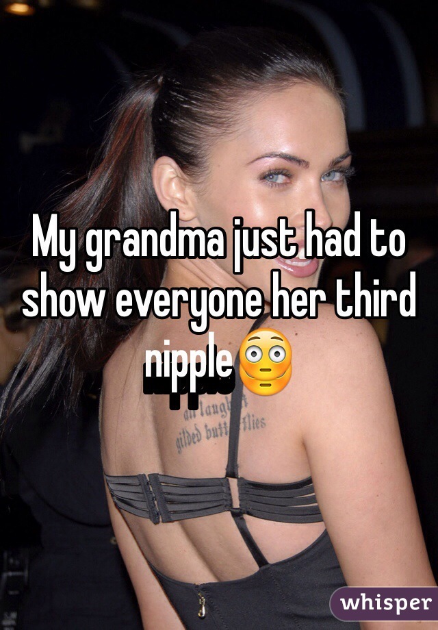 My grandma just had to show everyone her third nipple😳