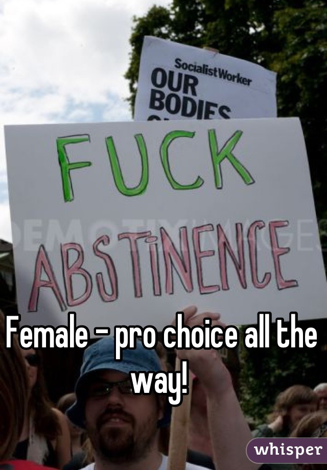 Female - pro choice all the way! 