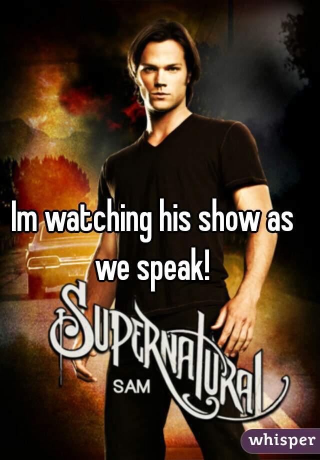 Im watching his show as we speak! 