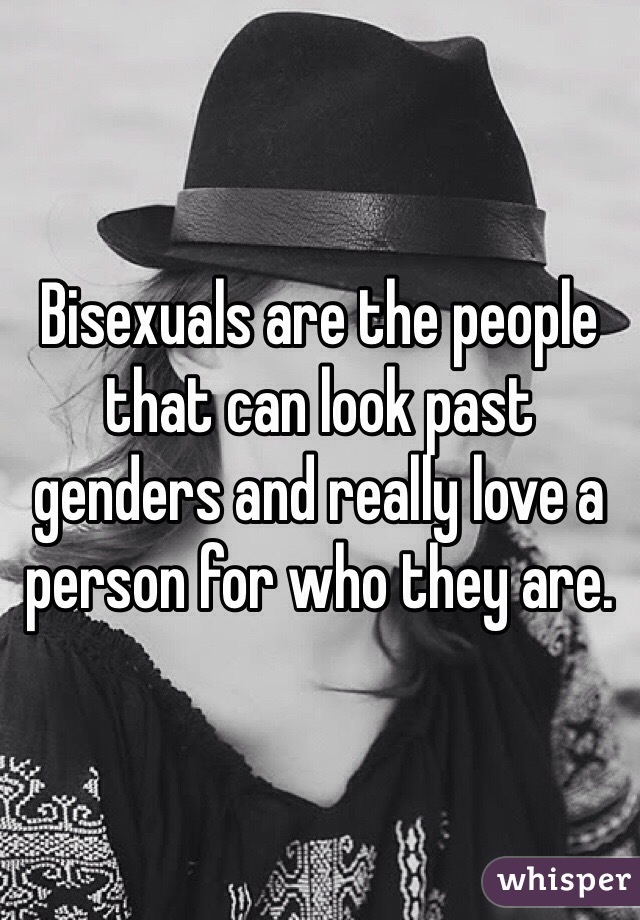 Bisexuals are the people that can look past genders and really love a person for who they are. 