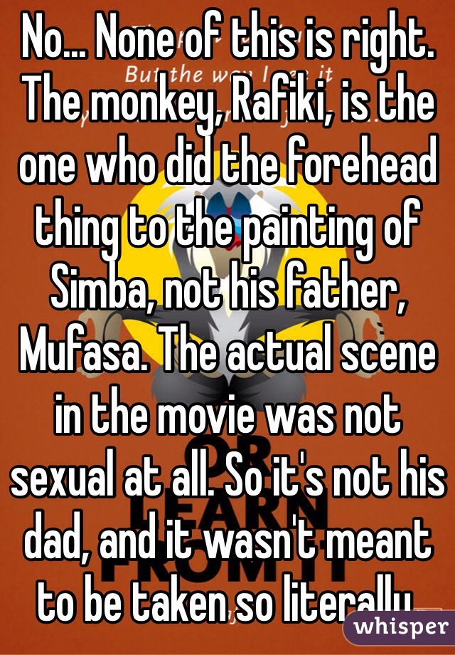 No... None of this is right. The monkey, Rafiki, is the one who did the forehead thing to the painting of Simba, not his father, Mufasa. The actual scene in the movie was not sexual at all. So it's not his dad, and it wasn't meant to be taken so literally.