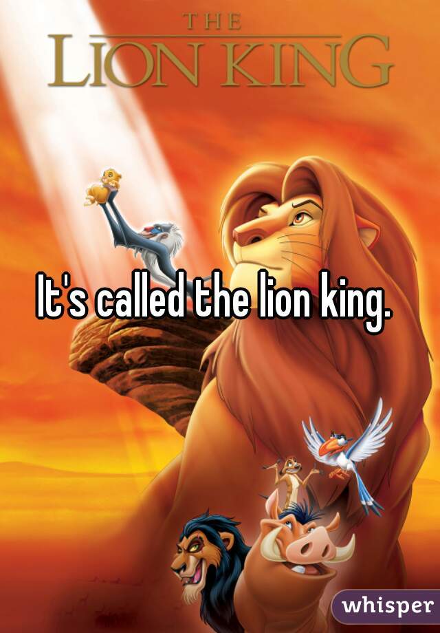 It's called the lion king. 