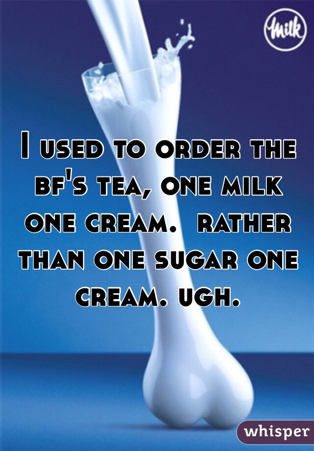 I used to order the bf's tea, one milk one cream.  rather than one sugar one cream. ugh. 