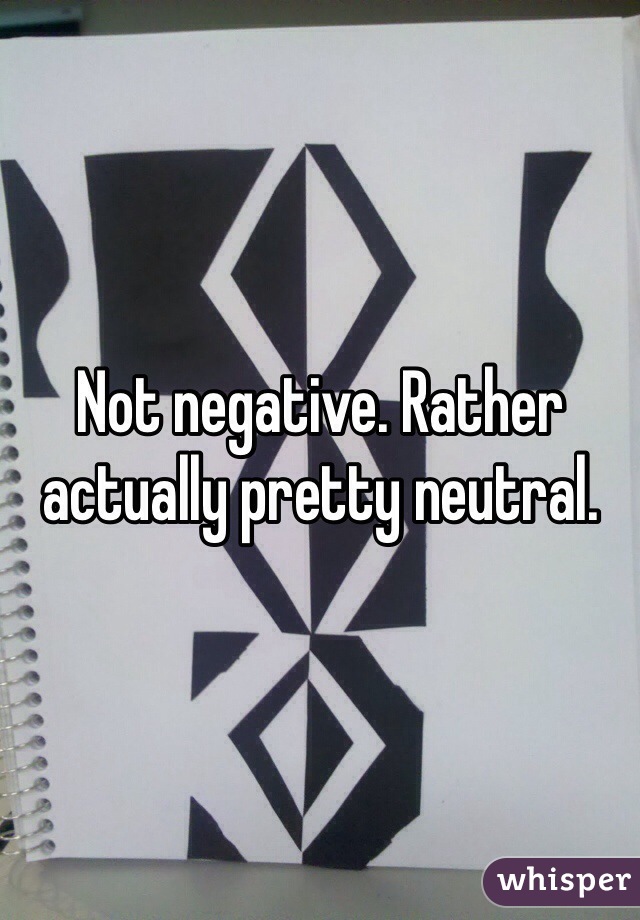 Not negative. Rather actually pretty neutral.
