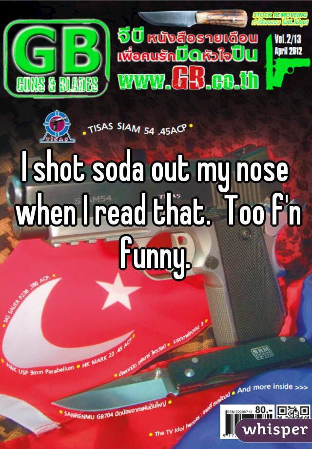 I shot soda out my nose when I read that.  Too f'n funny. 