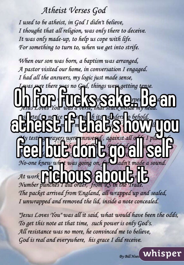 Oh for fucks sake.. Be an atheist if that's how you feel but don't go all self richous about it 