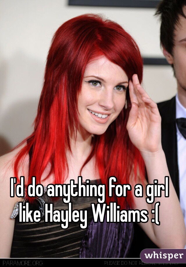 I'd do anything for a girl like Hayley Williams :( 