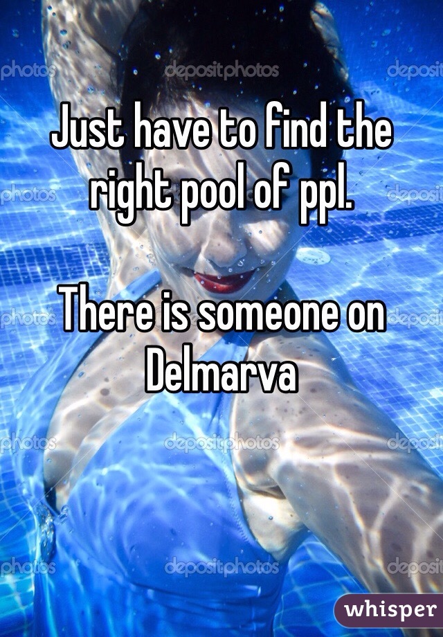 Just have to find the right pool of ppl.  

There is someone on Delmarva

