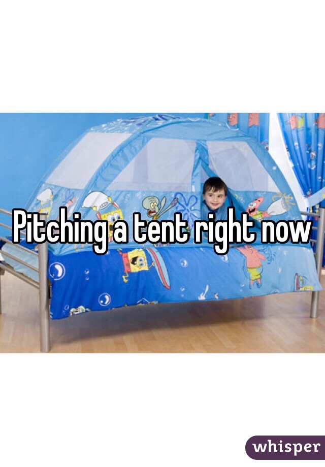 Pitching a tent right now