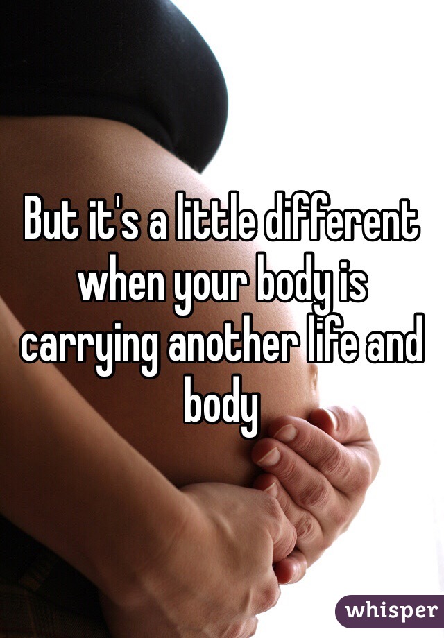 But it's a little different when your body is carrying another life and body 