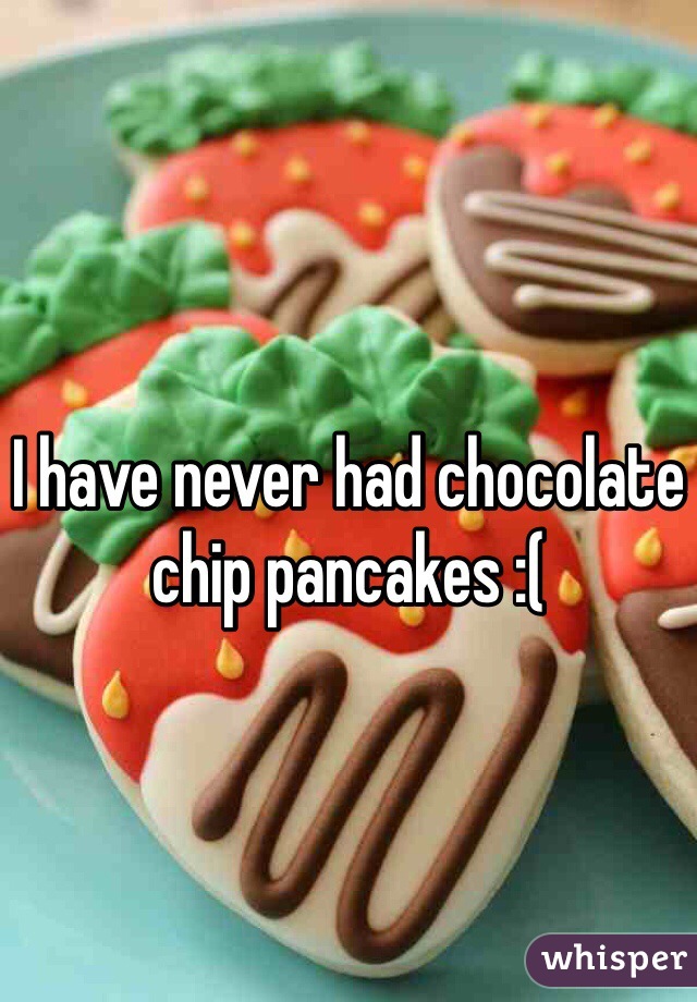 I have never had chocolate chip pancakes :( 