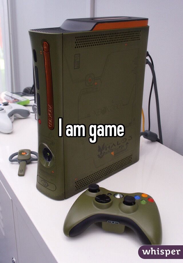 I am game 