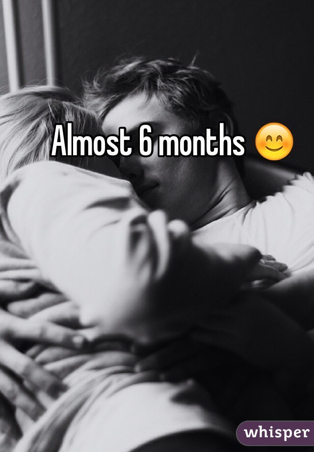 Almost 6 months 😊