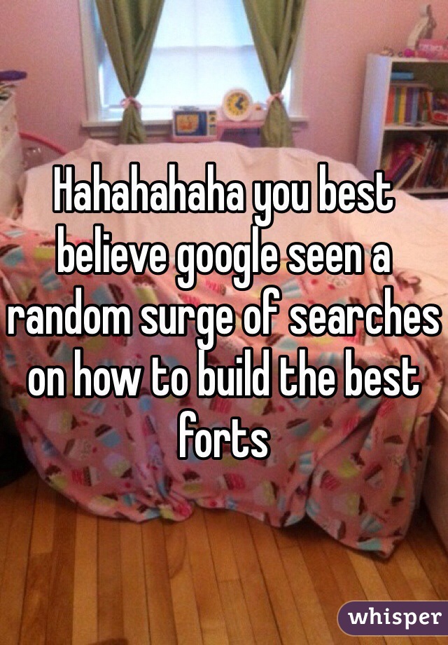 Hahahahaha you best believe google seen a random surge of searches on how to build the best forts