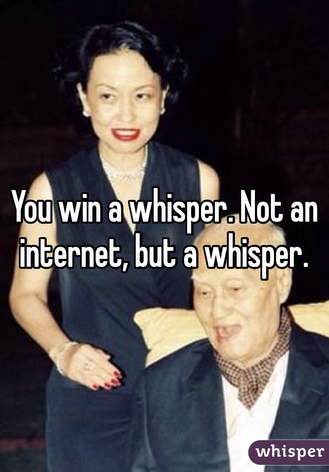 You win a whisper. Not an internet, but a whisper. 