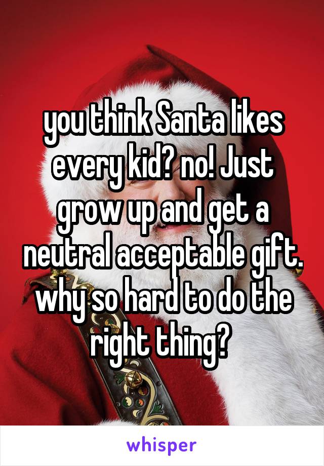 you think Santa likes every kid? no! Just grow up and get a neutral acceptable gift. why so hard to do the right thing? 