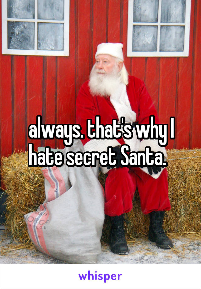 always. that's why I hate secret Santa.  