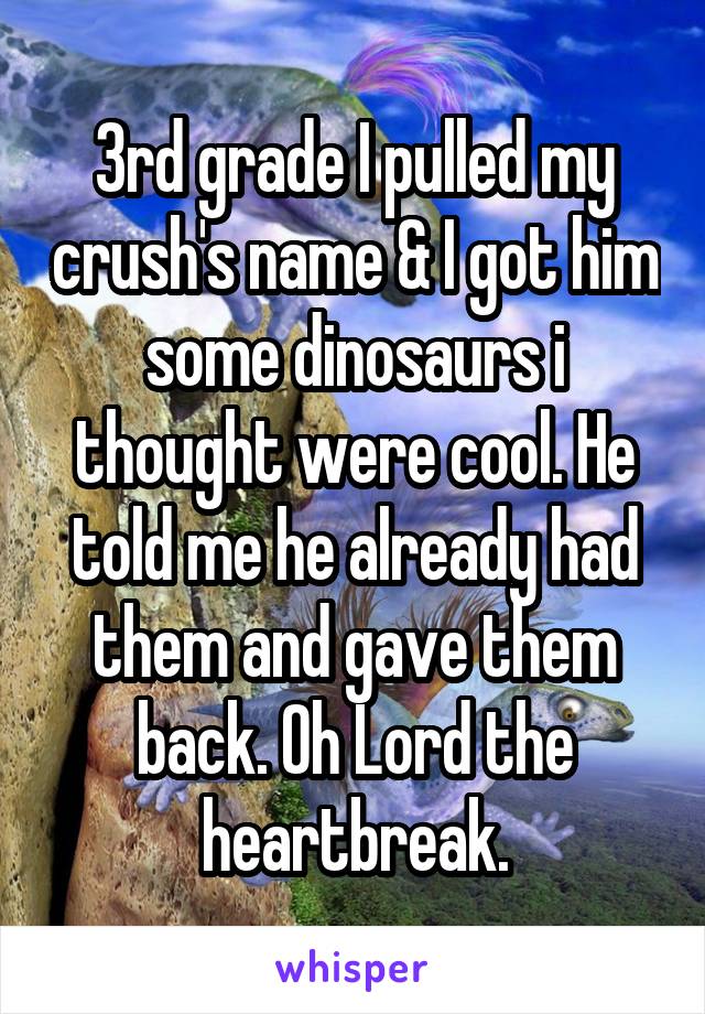 3rd grade I pulled my crush's name & I got him some dinosaurs i thought were cool. He told me he already had them and gave them back. Oh Lord the heartbreak.