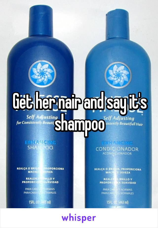 Get her nair and say it's shampoo