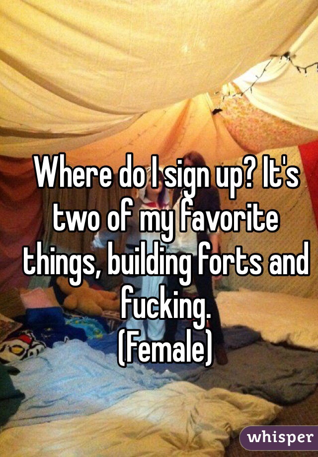 Where do I sign up? It's two of my favorite things, building forts and fucking.
(Female)