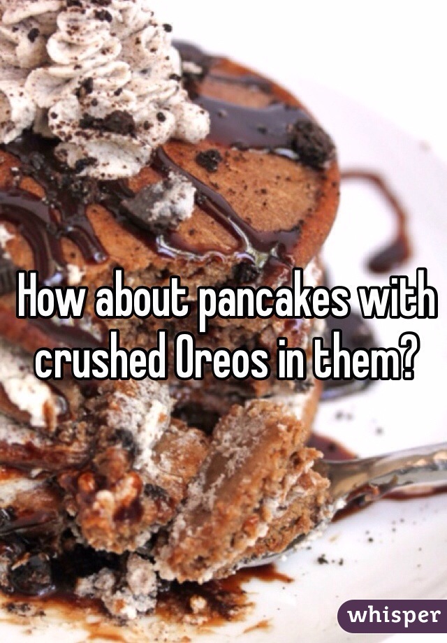 How about pancakes with crushed Oreos in them?