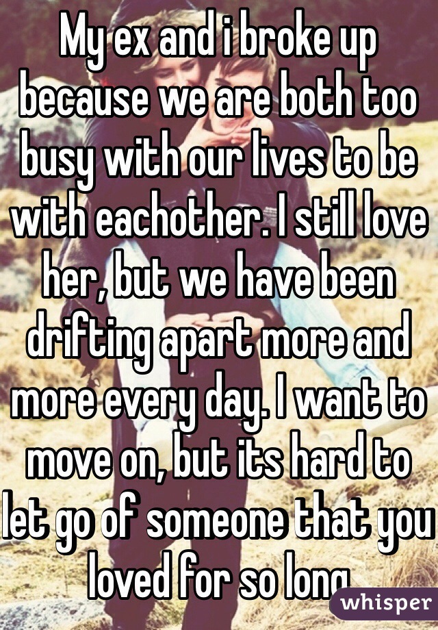 My Ex And I Broke Up Because We Are Both Too Busy With Our Lives To Be With Eachother I Still 1695