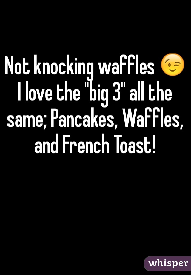 Not knocking waffles 😉 
I love the "big 3" all the same; Pancakes, Waffles, and French Toast!