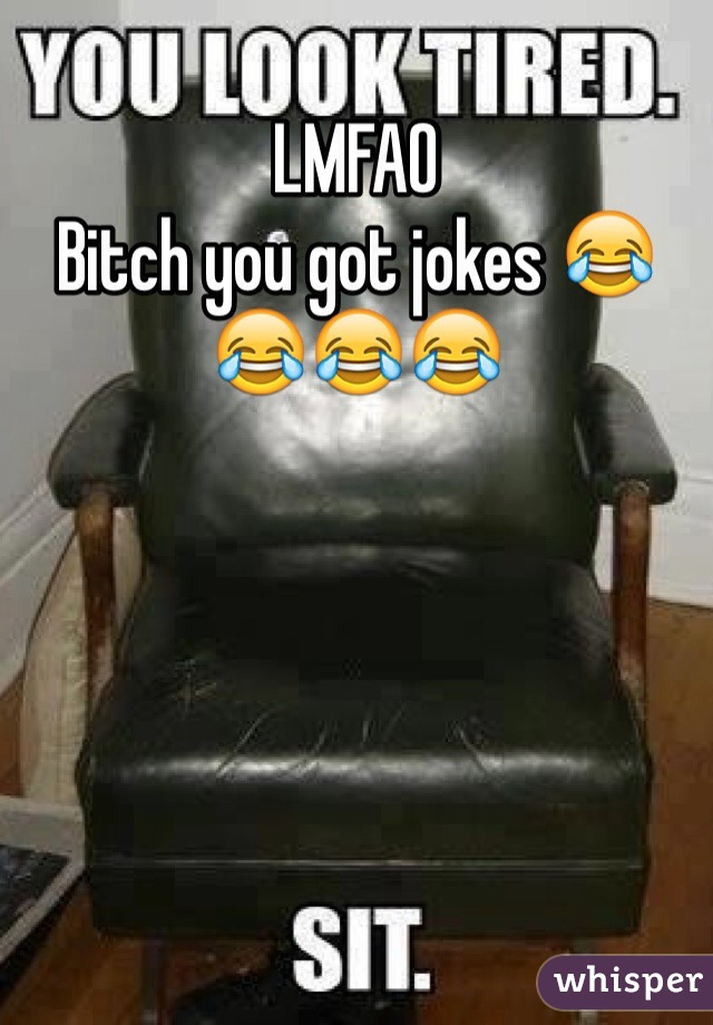 LMFAO
Bitch you got jokes 😂😂😂😂