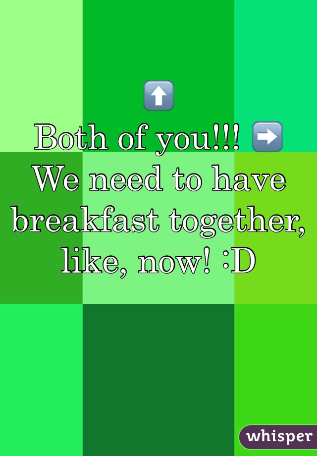 ⬆️
Both of you!!! ➡️
We need to have breakfast together, like, now! :D