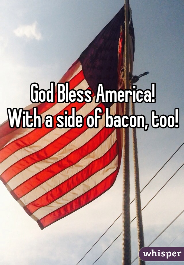 God Bless America!
With a side of bacon, too!