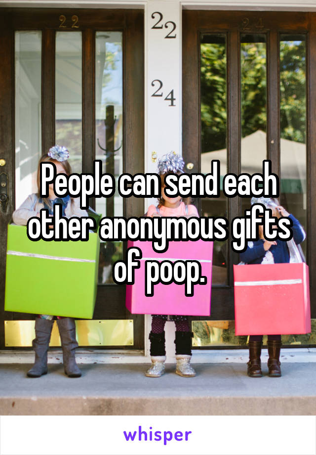 People can send each other anonymous gifts of poop.