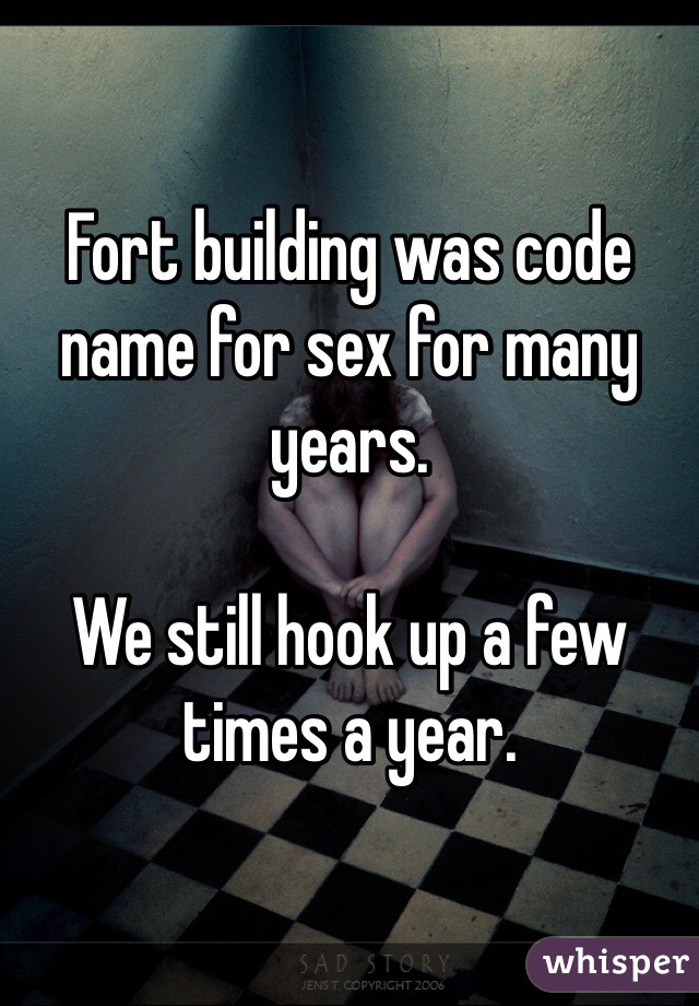 Fort building was code name for sex for many years. 

We still hook up a few times a year. 