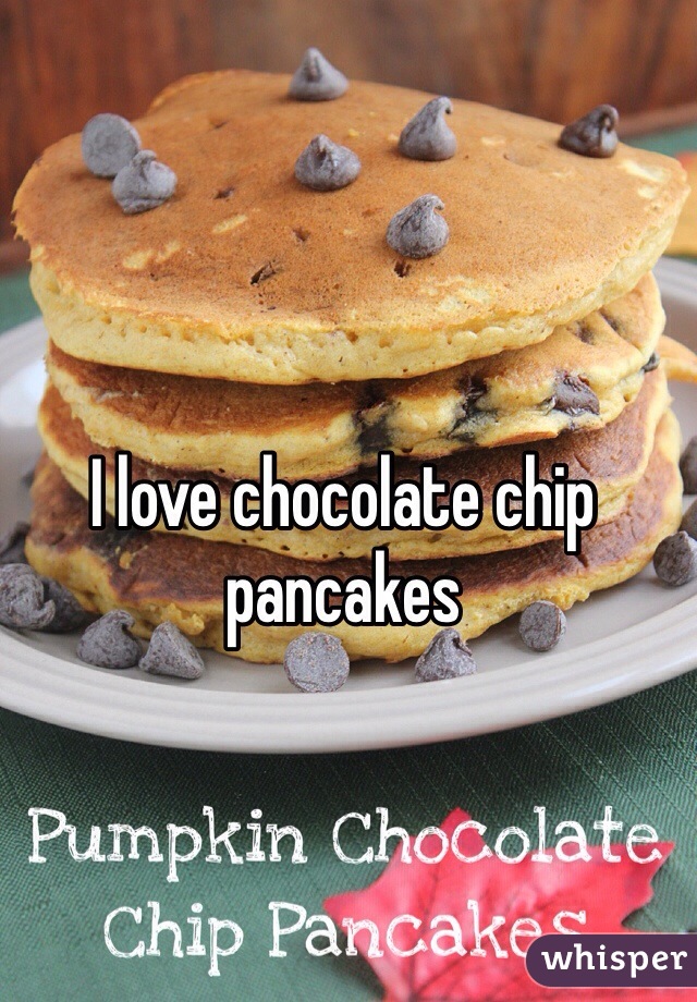 I love chocolate chip pancakes