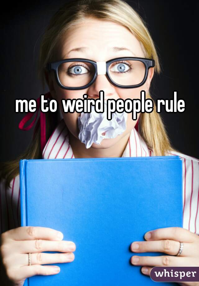me to weird people rule