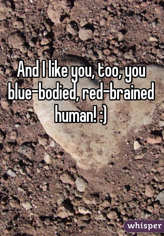 And I like you, too, you blue-bodied, red-brained human! :)