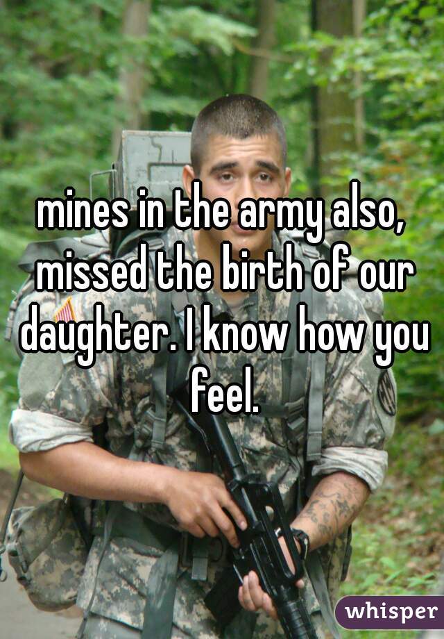 mines in the army also, missed the birth of our daughter. I know how you feel.